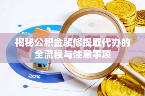 营山揭秘公积金装修提取代办的全流程与注意事项