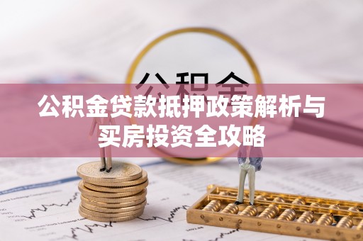 营山公积金贷款抵押政策解析与买房投资全攻略