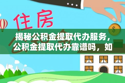 营山揭秘公积金提取代办服务，公积金提取代办靠谱吗，如何选择放心渠道？