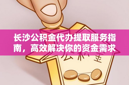 营山长沙公积金代办提取服务指南，高效解决你的资金需求