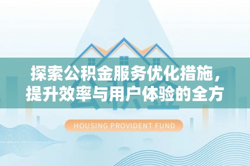 营山探索公积金服务优化措施，提升效率与用户体验的全方位解析