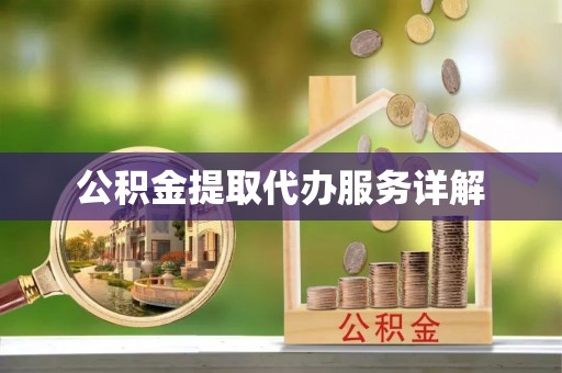 营山公积金提取代办服务详解