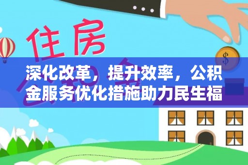 营山深化改革，提升效率，公积金服务优化措施助力民生福祉