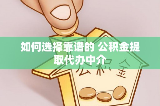 营山如何选择靠谱的 公积金提取代办中介