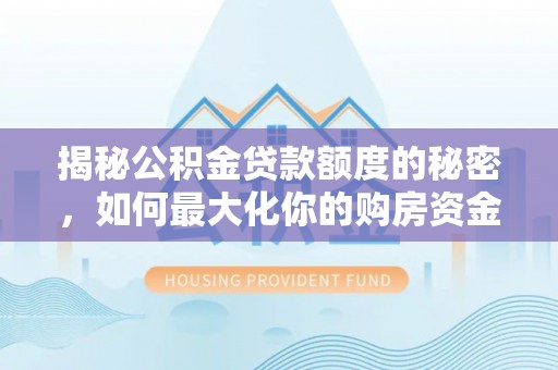 营山揭秘公积金贷款额度的秘密，如何最大化你的购房资金