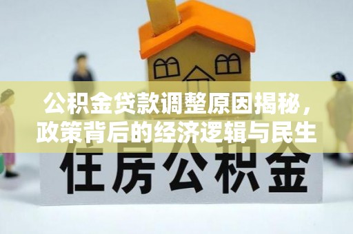 营山公积金贷款调整原因揭秘，政策背后的经济逻辑与民生考量