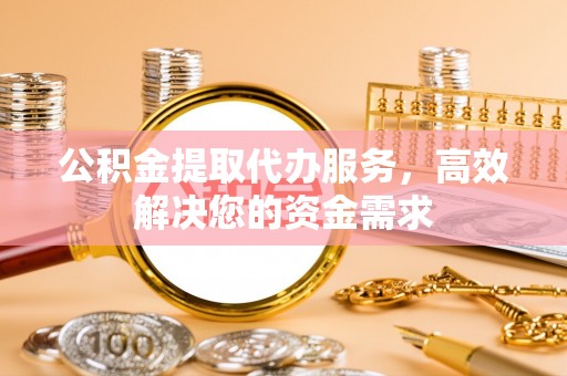 营山公积金提取代办服务，高效解决您的资金需求