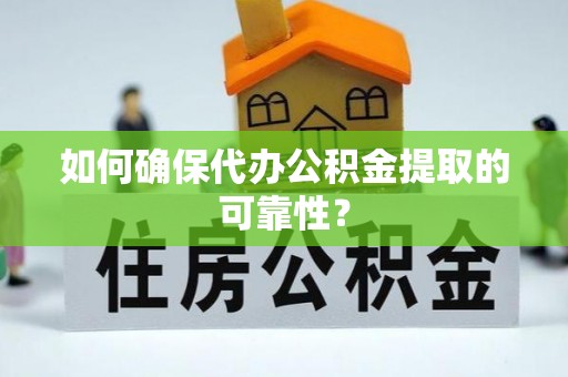 营山如何确保代办公积金提取的可靠性？