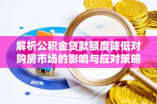 营山解析公积金贷款额度降低对购房市场的影响与应对策略