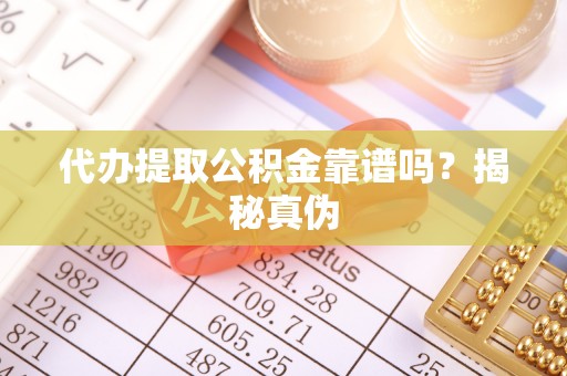营山代办提取公积金靠谱吗？揭秘真伪