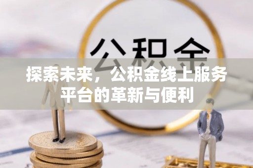 营山探索未来，公积金线上服务平台的革新与便利