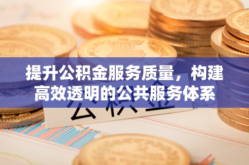 营山提升公积金服务质量，构建高效透明的公共服务体系