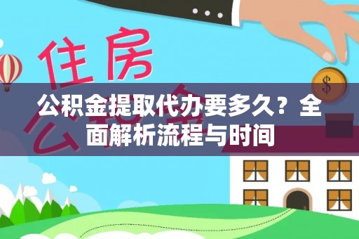 营山公积金提取代办要多久？全面解析流程与时间