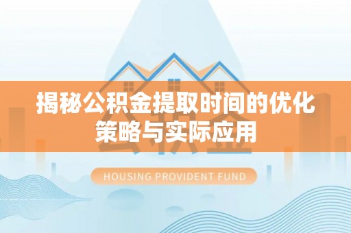 营山揭秘公积金提取时间的优化策略与实际应用