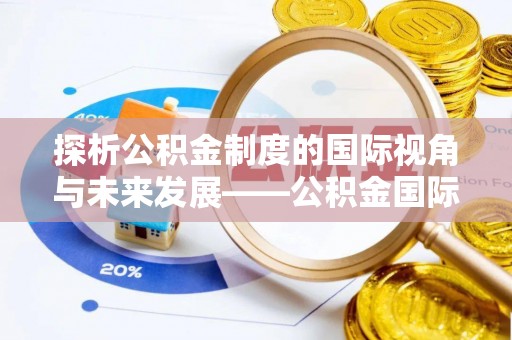 营山探析公积金制度的国际视角与未来发展——公积金国际比较的新思路