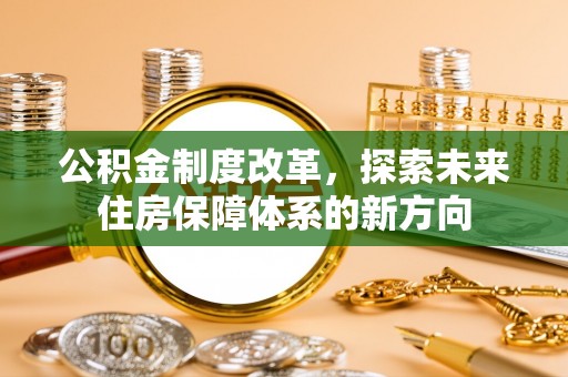 营山公积金制度改革，探索未来住房保障体系的新方向