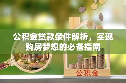 营山公积金贷款条件解析，实现购房梦想的必备指南