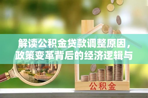 营山解读公积金贷款调整原因，政策变革背后的经济逻辑与民生影响