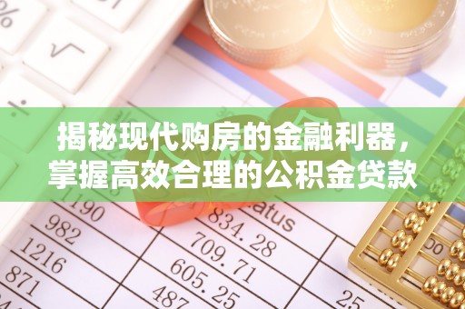 营山揭秘现代购房的金融利器，掌握高效合理的公积金贷款流程