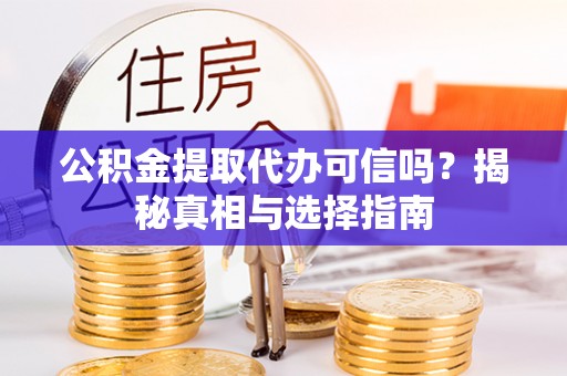 营山公积金提取代办可信吗？揭秘真相与选择指南