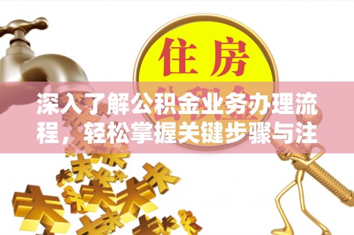 营山深入了解公积金业务办理流程，轻松掌握关键步骤与注意事项