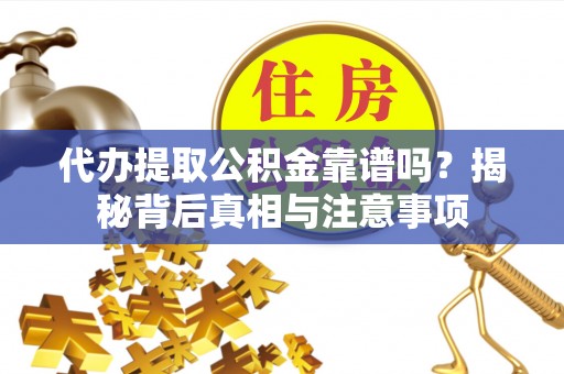 营山代办提取公积金靠谱吗？揭秘背后真相与注意事项