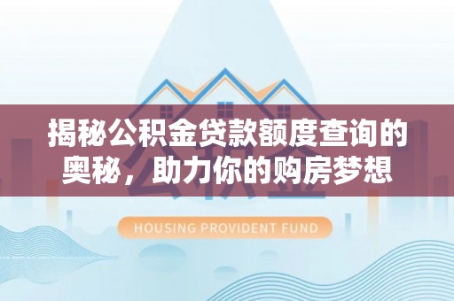营山揭秘公积金贷款额度查询的奥秘，助力你的购房梦想