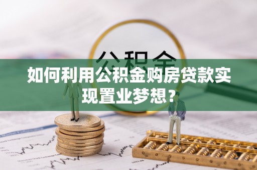 营山如何利用公积金购房贷款实现置业梦想？