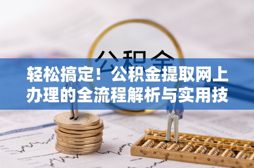 营山轻松搞定！公积金提取网上办理的全流程解析与实用技巧