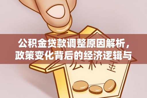 营山公积金贷款调整原因解析，政策变化背后的经济逻辑与民生考量