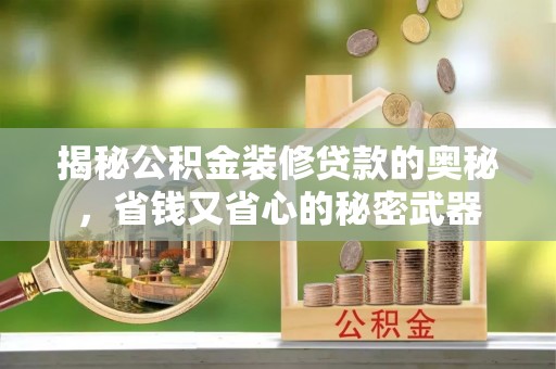 营山揭秘公积金装修贷款的奥秘，省钱又省心的秘密武器