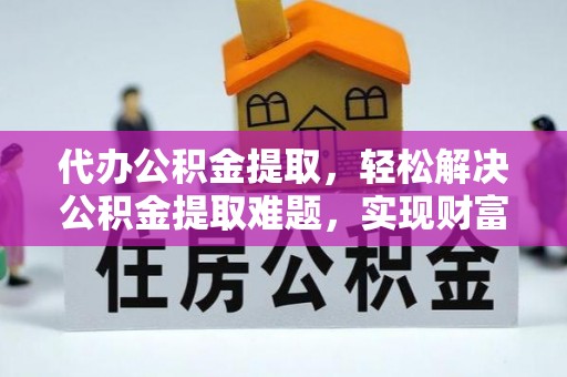营山代办公积金提取，轻松解决公积金提取难题，实现财富自由第一步