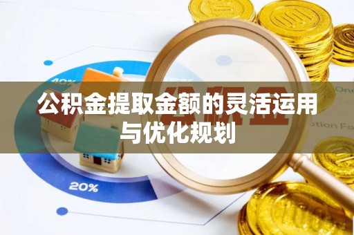 营山公积金提取金额的灵活运用与优化规划