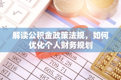 营山解读公积金政策法规，如何优化个人财务规划